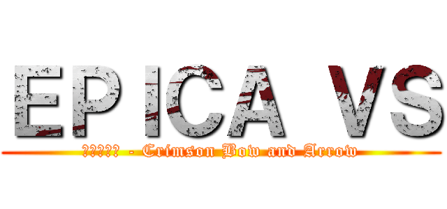 ＥＰＩＣＡ ＶＳ (紅蓮の弓矢 - Crimson Bow and Arrow)