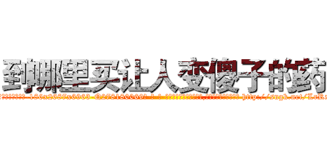 到哪里买让人变傻子的药 (到哪里买让人变傻子的药【电-186x2687x6963-Q278180069元-吉-药-业】我们做的是长期生意,靠的是老客户长期支持 http://sngk.net/LrRx0N
)