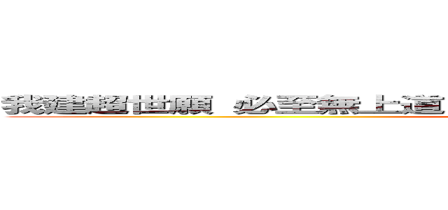 我建超世願 必至無上道 斯願不満足 誓不成正覚 我於無量 (attack on titan)