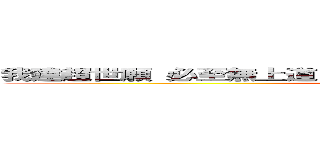 我建超世願 必至無上道 斯願不満足 誓不成正覚 我於無量 (attack on titan)