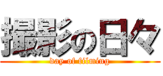 撮影の日々 (day of filming)