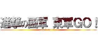 進撃の國軍 東軍ＧＯ！ (attack on titan)