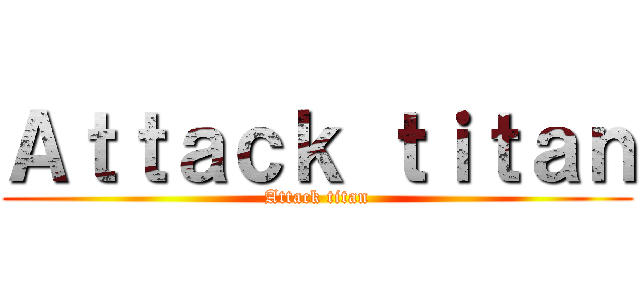 Ａｔｔａｃｋ ｔｉｔａｎ (Attack titan)