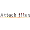 Ａｔｔａｃｋ ｔｉｔａｎ (Attack titan)