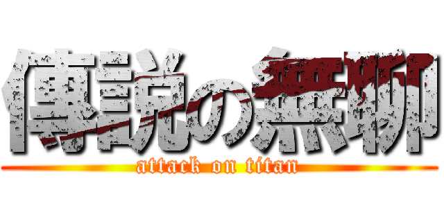 傳説の無聊 (attack on titan)