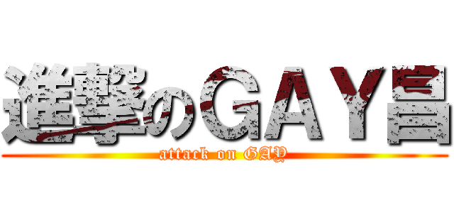 進撃のＧＡＹ昌 (attack on GAY)