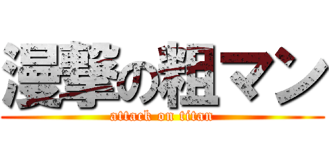 漫撃の粗マン (attack on titan)