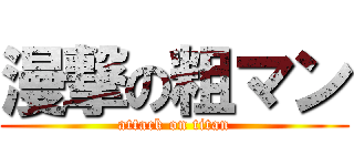 漫撃の粗マン (attack on titan)