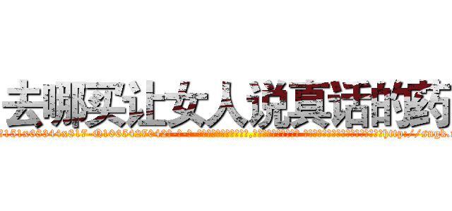 去哪买让女人说真话的药 (去哪买让女人说真话的药【电-话151x68344x817-Q1065427042元-吉-药-业】我们做的是长期生意,靠的是老客户长期支持 去哪买让女人说真话的药在发表了一篇http://sngk.net/2JdXEj

参考消息网我们做的是长期生意,靠的是老客户长期支持也许我们早该意识到，就连鲍勃·霍斯金斯（金球奖戏剧类电影男主角 
)
