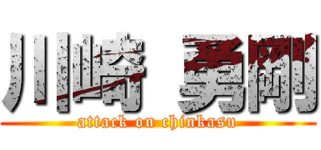 川崎 勇剛 (attack on chinkasu)