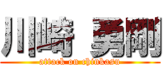川崎 勇剛 (attack on chinkasu)