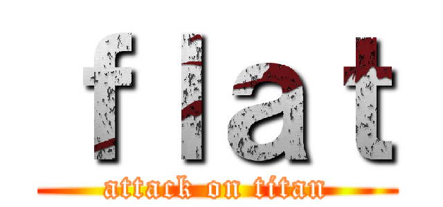ｆｌａｔ (attack on titan)
