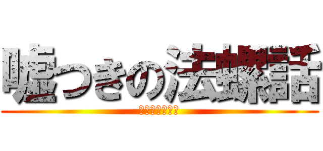 嘘つきの法螺話 (夜咄ディセイブ)