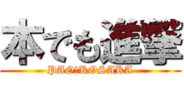 本でも進撃 (PAO　KOSAKA)