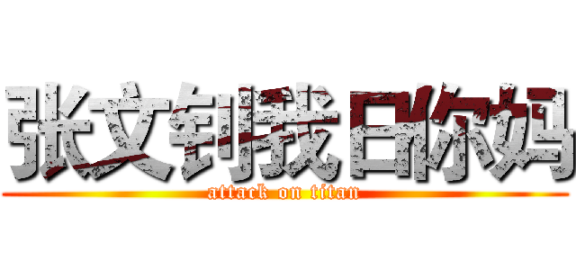 张文钊我日你妈 (attack on titan)