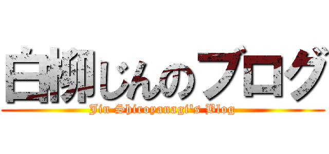 白柳じんのブログ (Jin Shiroyanagi's Blog)