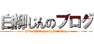 白柳じんのブログ (Jin Shiroyanagi's Blog)