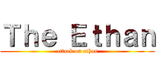 Ｔｈｅ Ｅｔｈａｎ (attack on ethan)