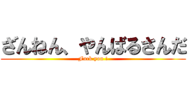 ざんねん、やんばるさんだ (Fuck you !)