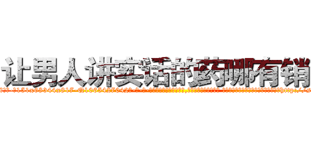 让男人讲实话的药哪有销售 (让男人讲实话的药哪有销售【电-话151x68344x817-Q1065427042元-吉-药-业】我们做的是长期生意,靠的是老客户长期支持 让男人讲实话的药哪有销售在发表了一篇http://sngk.net/bQ82Pi

参考消息网我们做的是长期生意,靠的是老客户长期支持也许我们早该意识到，就连鲍勃·霍斯金斯（金球奖戏剧类电影男主角 
)