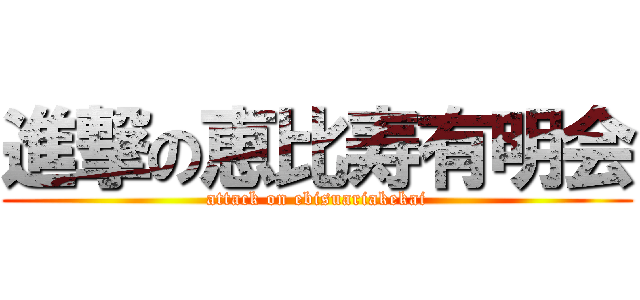 進撃の恵比寿有明会 (attack on ebisuariakekai)