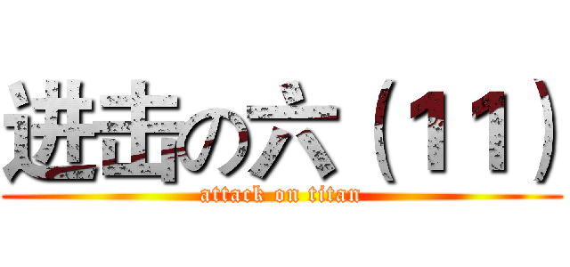 进击の六（１１） (attack on titan)