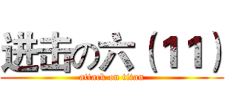 进击の六（１１） (attack on titan)