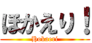 ほかえり！ (Hokaeri)
