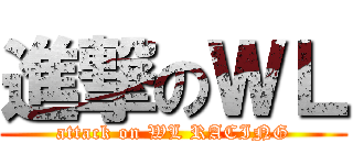 進撃のＷＬ (attack on WL RACING)