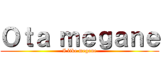 Ｏｔａ ｍｅｇａｎｅ (I like megane)