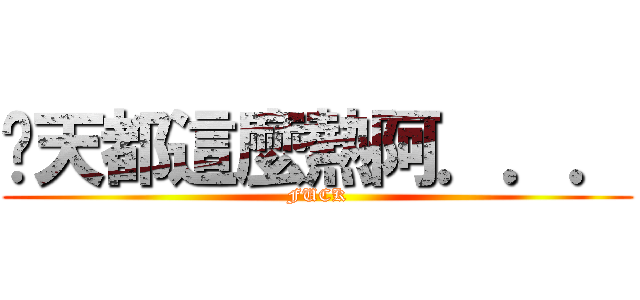 每天都這麼熱阿．．． (FUCK)