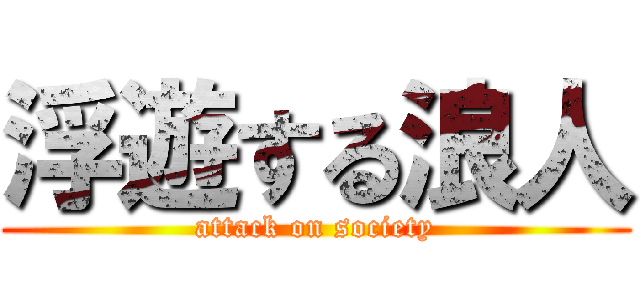 浮遊する浪人 (attack on society)