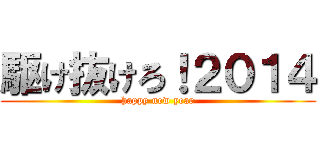 駆け抜けろ！２０１４ (happy new year)