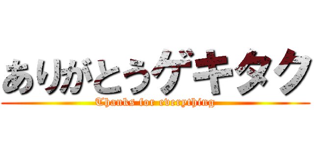 ありがとうゲキタク (Thanks for everything)