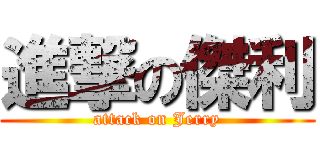 進撃の傑利 (attack on Jerry)