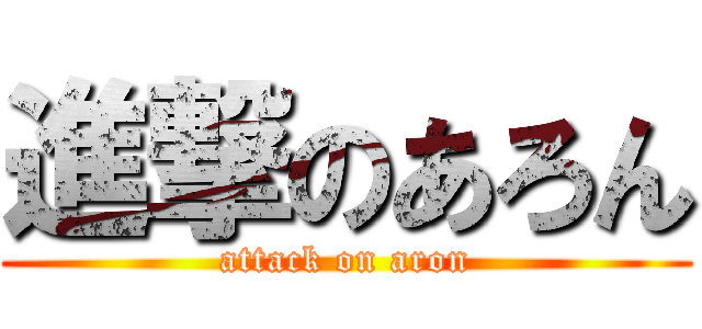 進撃のあろん (attack on aron)