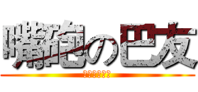嘴砲の巴友 (你承受得住嗎)