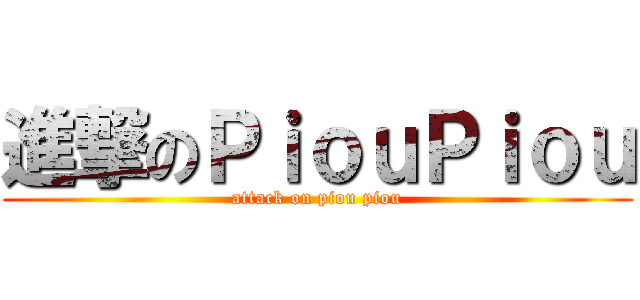 進撃のＰｉｏｕＰｉｏｕ (attack on piou piou)
