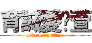 育誠愛俞萱 (attack on titan)