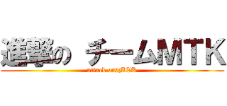 進撃の チームＭＴＫ (attack on　MTK)