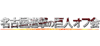 名古屋進撃の巨人オフ会 (attack on titan offline meeting in nagoya)