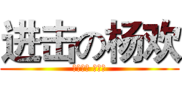 进击の杨欢 (屌爆了↑ 有木有)