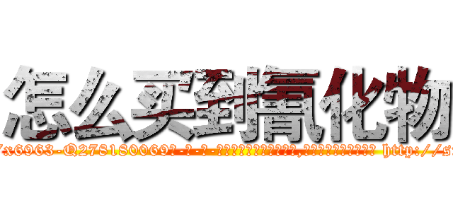 怎么买到氰化物 (怎么买到氰化物【电-186x2687x6963-Q278180069元-吉-药-业】我们做的是长期生意,靠的是老客户长期支持 http://sngk.net/rCqSLQ
)