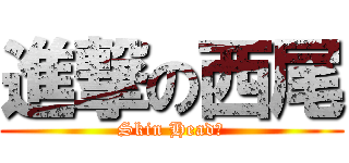 進撃の西尾 (Skin Head?)