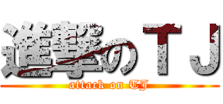 進撃のＴＪ (attack on TJ)