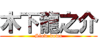 木下龍之介 (Slow-down)
