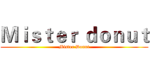 Ｍｉｓｔｅｒ ｄｏｎｕｔ (Mister Donut)