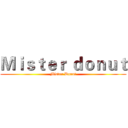 Ｍｉｓｔｅｒ ｄｏｎｕｔ (Mister Donut)