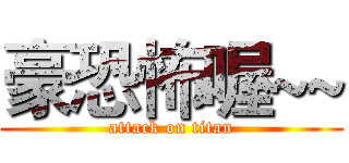 豪恐怖喔~~ (attack on titan)