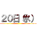 ２０日（水） ()